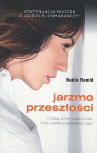 Jarzmo przeszłości. O Polce, żonie muzułmanina, która uciekła z islamskiego „raju” - Nadia Hamid - książka