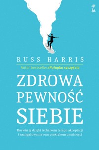 Zdrowa pewność siebie. Rozwiń ją dzięki technikom terapii akceptacji i zaangażowania oraz praktykom uważności - Russ Harris - ebook + książka
