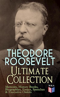 THEODORE ROOSEVELT - Ultimate Collection: Memoirs, History Books, Biographies, Essays, Speeches &Executive Orders - Theodore Roosevelt - ebook