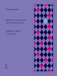 ATRAKCJE I NIESZCZĘŚCIA DLA CHWILOWO ŻYWYCH (Epifanie, satyry i satyriazy) - Bogusław Kierc - książka