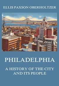 Philadelphia - A History of the City and its People - Ellis Paxson Oberholtzer - ebook