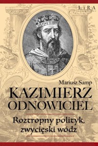 Kazimierz Odnowiciel. Roztropny polityk, zwycięski wódz - Mariusz Samp - książka