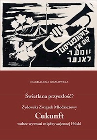 Świetlana przyszłość? Żydowski Związek Młodzieżowy Cukunft wobec wyzwań międzywojennej Polski - Magdalena Kozłowska - książka