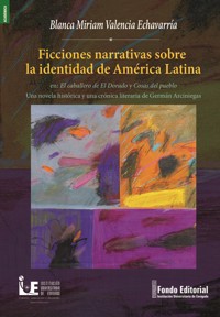 Ficciones narrativas sobre la identidad de América Latina en: El caballero de El Dorado y Cosas del pueblo Una novela histórica y una crónica literaria de Germán Arciniegas - Blanca Miriam Valencia Echavarría - ebook