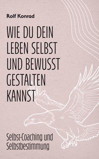 Wie du dein Leben selbst und bewusst gestalten kannst - Rolf Konrad - ebook