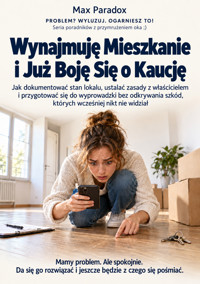 Wynajmuję Mieszkanie i Już Boję Się o Kaucję - Jak dokumentować stan lokalu, ustalać zasady z właścicielem i przygotować się do wyprowadzki bez odkrywania szkód, których wcześniej nikt nie widział - Max Paradox - ebook