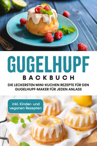 Gugelhupf Backbuch: Die leckersten Mini-Kuchen Rezepte für den Gugelhupf-Maker für jeden Anlass - inkl. Kinder- und veganen Rezepten - Charlotte Feldmann - ebook