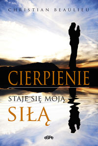 Cierpienie staje się moją siłą - Christian Beaulieu - książka