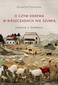 O czym drzewa w Bieszczadach nie szumią. Ocalona z Sobiboru - Krzysztof Potaczała - ebook + książka