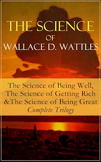The Science of Wallace D. Wattles: The Science of Being Well, The Science of Getting Rich & The Science of Being Great - Complete Trilogy - Wallace D. Wattles - ebook