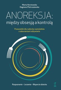 Anoreksja: między obsesją a kontrolą. Przewodnik dla rodziców nastolatków z zaburzeniami odżywiania - Dagmara Pietruszewska, Marta Herstowska - ebook + książka