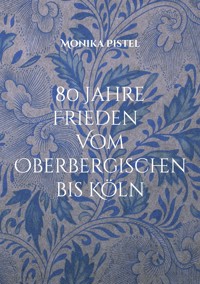 80 Jahre Friede Vom Oberbergischen bis Köln - Monika Pistel - ebook