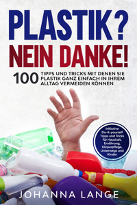 Plastik? Nein Danke! 100 Tipps und Tricks mit denen Sie Plastik ganz einfach in Ihrem Alltag vermeiden können - Johanna Lange - ebook