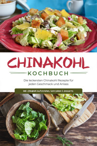 Chinakohl Kochbuch: Die leckersten Chinakohl Rezepte für jeden Geschmack und Anlass - inkl. Chinakohl Aufstrichen, Getränken & Desserts - Karola Fischer - ebook