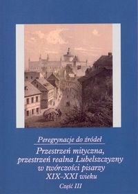 Peregrynacje do źródeł część 3 Przestrzeń mityczna, przestrzeń realna Lubelszczyzny w twórczości pisa -  - książka