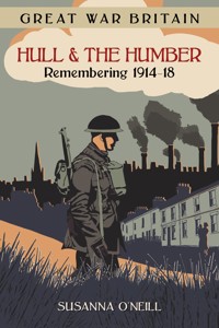 Great War Britain Hull and the Humber: Remembering 1914-18 - Susanna O'Neill - ebook