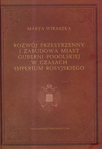 Rozwój przestrzenny i zabudowa miast Guberni podolskiej w czasach imperium rosyjskiego - Wiraszka Marta - książka