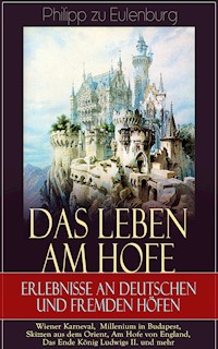 Das Leben am Hofe - Erlebnisse an deutschen und fremden Höfen: Wiener Karneval,  Millenium in Budapest, Skizzen aus dem Orient, Am Hofe von England, Das Ende König Ludwigs II. und mehr - Philipp zu Eulenburg - ebook