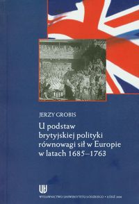 U podstaw brytyjskiej polityki równowagi sił w Europie w latach 1685-1763 - Grobis Jerzy - książka