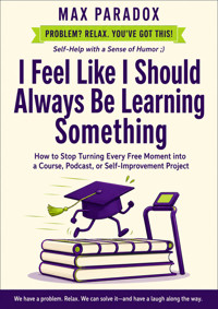 I Feel Like I Should Always Be Learning Something - How to Stop Turning Every Free Moment into a Course, Podcast, or Self-Improvement Project - Max Paradox - ebook
