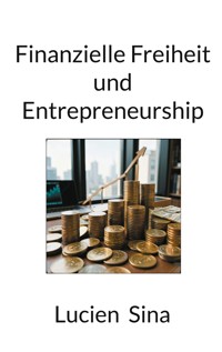 Finanzielle Freiheit und Entrepreneurship - Lucien Sina - ebook