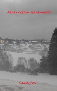 Rauhnacht in Schweinhütt - Eine Gruselgeschichte aus dem Bayerischen Wald - Daniel Perl - ebook