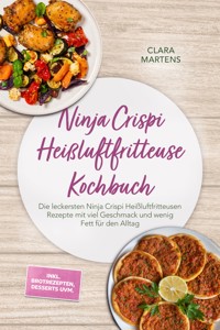 Ninja Crispi Heißluftfritteuse Kochbuch: Die leckersten Ninja Crispi Heißluftfritteusen Rezepte mit viel Geschmack und wenig Fett für den Alltag – inkl. Brotrezepten, Desserts uvm. - Clara Martens - ebook