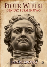 Piotr Wielki. Geniusz i szaleństwo - Henri Troyat - książka