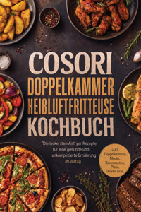 COSORI Doppelkammer Heißluftfritteuse Kochbuch: Die leckersten Airfryer Rezepte für eine gesunde und unkomplizierte Ernährung im Alltag – inkl. Doppelkammer-Menüs, Brotrezepten, Pizza, Dörren uvm. - Marlene Grünwald - ebook