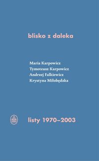 Blisko z daleka. Listy 1970-2003 - Tymoteusz Karpowicz, Andrzej Falkiewicz, Maria Karpowicz, Krystyna Miłobędzka - książka