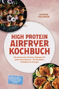 High Protein Airfryer Kochbuch: Die leckersten Airfryer-Rezepte für jeden Geschmack – für Muskeln, Fettabbau & Energie – inkl. 30-Tage-Ernährungsplan, TVP & Soja-Crisps, Proteinpulver-Desserts - Hanna Falkner - ebook