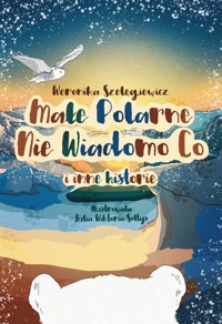 Małe Polarne Nie Wiadomo Co i inne historie - Weronika Szelęgiewicz - książka