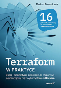 Terraform w praktyce. Buduj i automatyzuj infrastrukturę chmurową oraz zarządzaj nią z wykorzystaniem Dockera - Mariusz Dworniczak - książka
