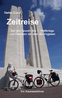 Zeitreise - Auf den Spuren des 1. Weltkriegs von Flandern bis über die Vogesen - Stefan Esser - ebook