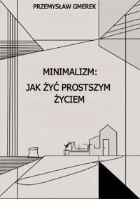 Minimalizm: Jak żyć prostszym życiem - Przemysław Gmerek - ebook