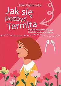 Jak się pozbyć Termita Czyli jak przestałam tworzyć śmietniki myślowe w głowie - Dąbrowska Anna - książka
