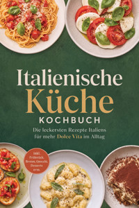 Italienische Küche Kochbuch: Die leckersten Rezepte Italiens für mehr Dolce Vita im Alltag – inkl. Frühstück, Broten, Gnocchi, Desserts uvm. - Johanna Stegemann - ebook