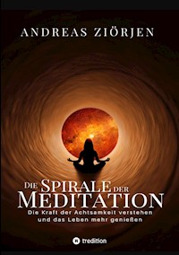 Die Spirale der Meditation - 360 Seiten Einblick in die Erfahrung und Philosophie der Yogis und Mystiker, mit vielen praktischen Übungen - Andreas Ziörjen - ebook