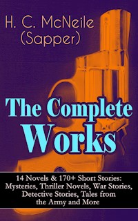 The Complete Works of H. C. McNeile (Sapper) - 14 Novels & 170+ Short Stories: Mysteries, Thriller Novels, War Stories, Detective Stories, Tales from the Army and More - H. C. Mcneile - ebook