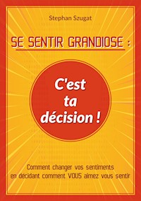 SE SENTIR GRANDIOSE : C'est ta décision ! - Stephan Szugat - ebook