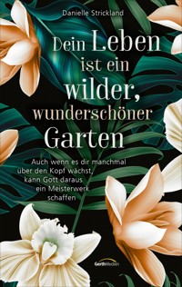 Dein Leben ist ein wilder, wunderschöner Garten - Danielle Strickland - ebook