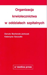 Organizacja krwiolecznictwa w oddziałach szpitalnych - Bochenek-Jantczak Danuta, Szczudło Katarzyna - książka