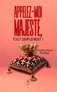 Appelez-moi Majesté, tout simplement ! - Charles-Henri Dorléan - ebook