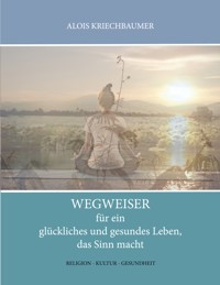 Wegweiser für ein glückliches und gesundes Leben, das Sinn gibt - Alois Kriechbaumer - ebook