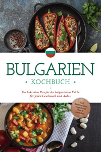 Bulgarien Kochbuch: Die leckersten Rezepte der bulgarischen Küche für jeden Geschmack und Anlass - inkl. Brotrezepten, Fingerfood, Dips & Getränken - Monika Dimitrova - ebook