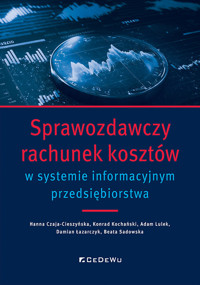 Sprawozdawczy rachunek kosztów w systemie informacyjnym przedsiębiorstwa - Łazarczyk Damian, Kochański Konrad, Sadowska Beata, Lulek Adam, Czaja-Cieszyńska Hanna - książka