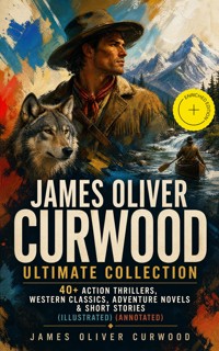 JAMES OLIVER CURWOOD Ultimate Collection: 40+ Action Thrillers, Western Classics, Adventure Novels & Short Stories (Illustrated) (Annotated) - James Oliver Curwood - ebook