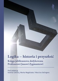 Logika – historia i przyszłość. Księga jubileuszowa dedykowana Profesorowi Janowi Zygmuntowi - zbiorowa praca - książka