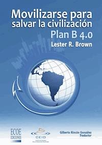 Plan B 4.0 Movilizarse para salvar la civilizacion - Lester R. Brown - ebook