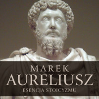 Esencja stoicyzmu. Najcenniejsze myśli Marka Aureliusza - Aureliusz Marek - audiobook